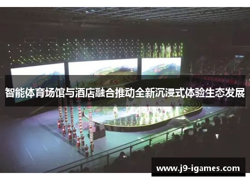 智能体育场馆与酒店融合推动全新沉浸式体验生态发展