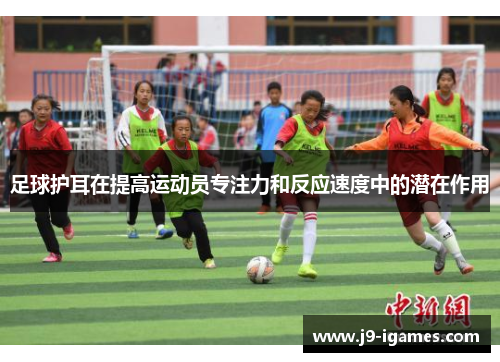 足球护耳在提高运动员专注力和反应速度中的潜在作用